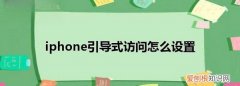 引导式访问怎么设置，iphone引导式访问怎么用