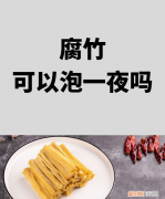 腐竹泡一夜还能吃，腐竹皮泡了一天一夜还可以吃吗