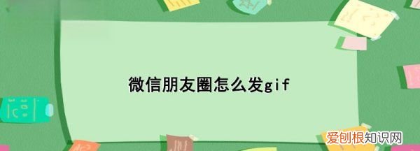 微信朋友圈可以发gif动图,微信朋友圈怎么发gif动态图