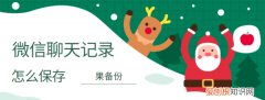 微信聊天记录怎么保存备份，怎样把微信聊天记录保存下来