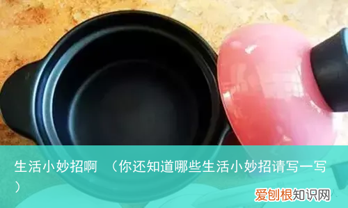 你还知道哪些生活小妙招请写一写 生活小妙招啊
