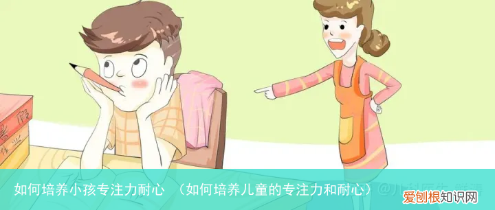 如何培养儿童的专注力和耐心 如何培养小孩专注力耐心