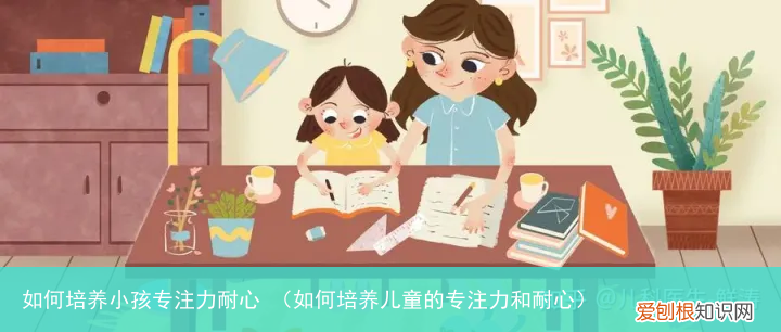 如何培养儿童的专注力和耐心 如何培养小孩专注力耐心