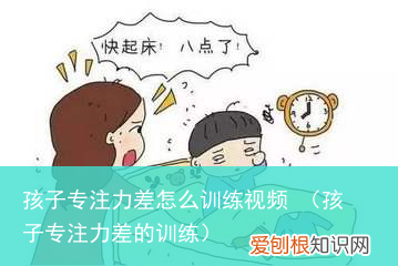 孩子专注力差的训练 孩子专注力差怎么训练视频