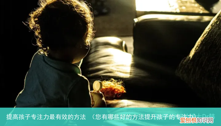 您有哪些好的方法提升孩子的专注力 提高孩子专注力最有效的方法
