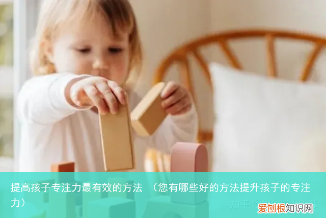 您有哪些好的方法提升孩子的专注力 提高孩子专注力最有效的方法
