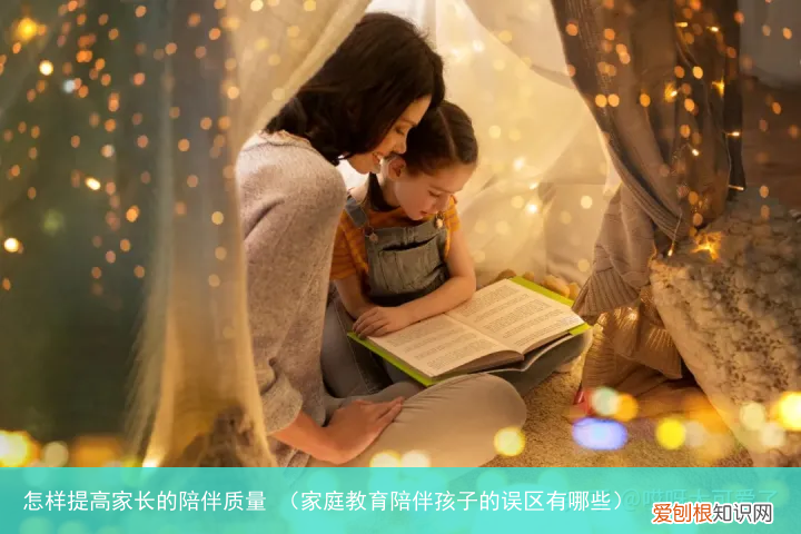 家庭教育陪伴孩子的误区有哪些 怎样提高家长的陪伴质量