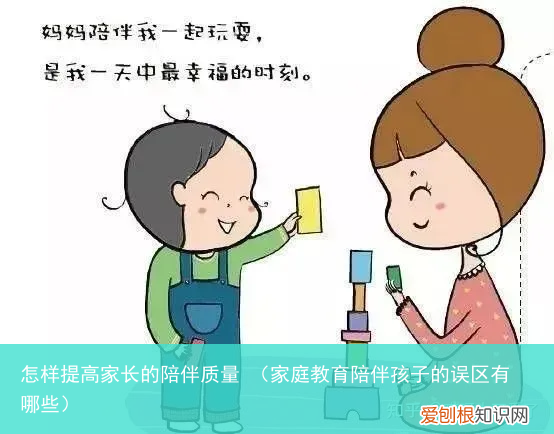 家庭教育陪伴孩子的误区有哪些 怎样提高家长的陪伴质量