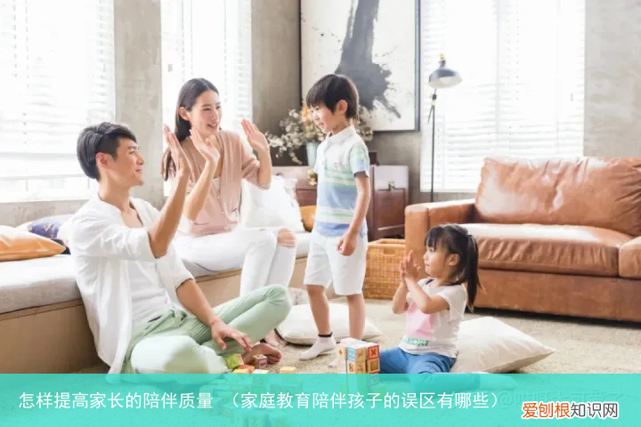 家庭教育陪伴孩子的误区有哪些 怎样提高家长的陪伴质量