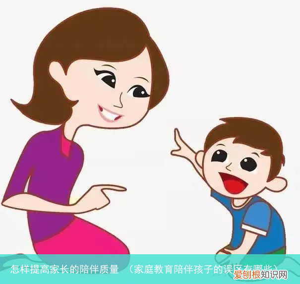 家庭教育陪伴孩子的误区有哪些 怎样提高家长的陪伴质量