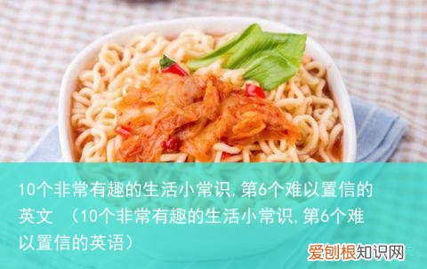 10个非常有趣的生活小常识,第6个难以置信的英语 10个非常有趣的生活小常识,第6个难以置信的英文