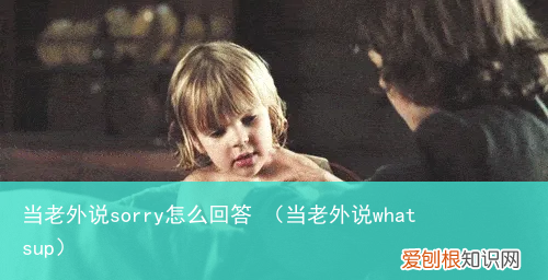 当老外说whatsup 当老外说sorry怎么回答