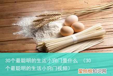 30个最聪明的生活小窍门视频 30个最聪明的生活小窍门是什么