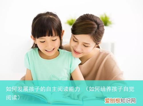 如何培养孩子自觉阅读 如何发展孩子的自主阅读能力