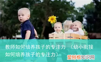 幼小衔接如何培养孩子的专注力 教师如何培养孩子的专注力