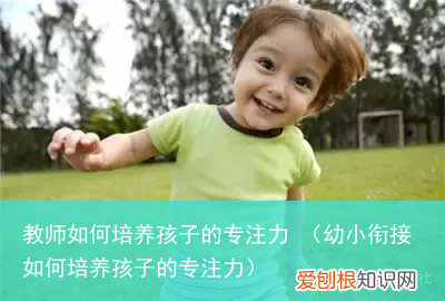 幼小衔接如何培养孩子的专注力 教师如何培养孩子的专注力