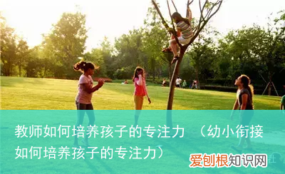 幼小衔接如何培养孩子的专注力 教师如何培养孩子的专注力