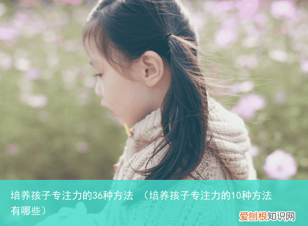 培养孩子专注力的10种方法有哪些 培养孩子专注力的36种方法