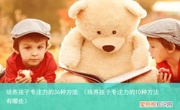 培养孩子专注力的10种方法有哪些 培养孩子专注力的36种方法