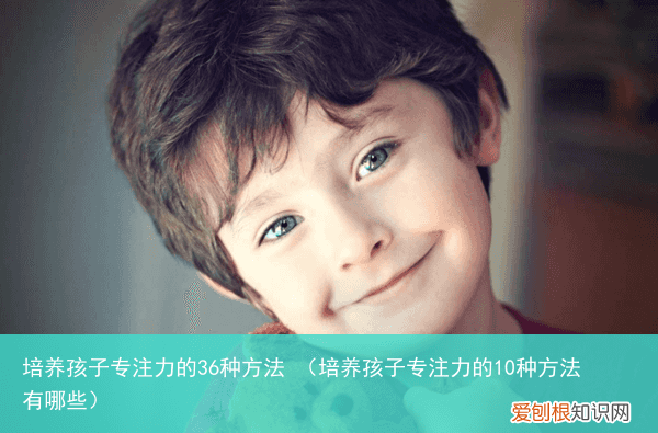 培养孩子专注力的10种方法有哪些 培养孩子专注力的36种方法