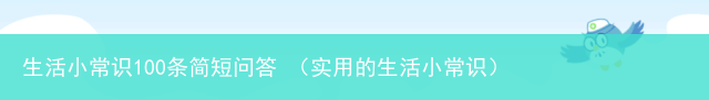 实用的生活小常识 生活小常识100条简短问答