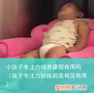 孩子专注力训练到底有没有用 小孩子专注力培养课程有用吗