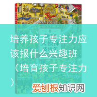 培育孩子专注力 培养孩子专注力应该报什么兴趣班