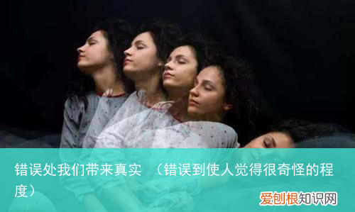 错误到使人觉得很奇怪的程度 错误处我们带来真实