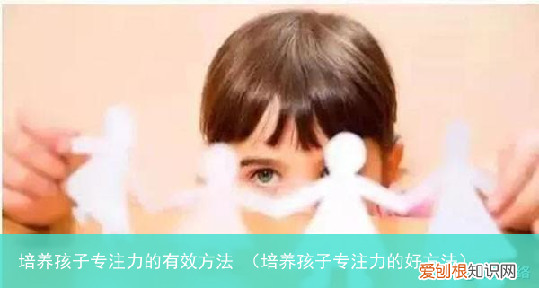 培养孩子专注力的好方法 培养孩子专注力的有效方法