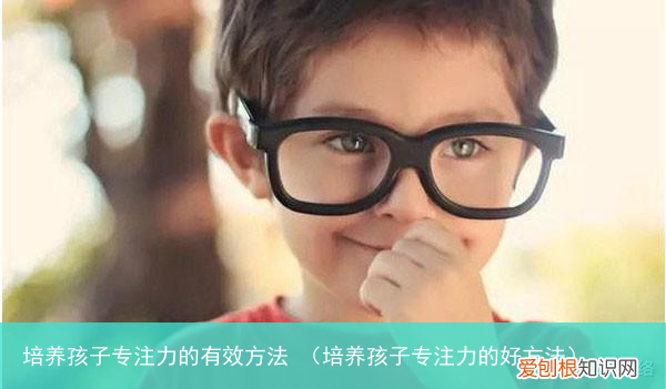 培养孩子专注力的好方法 培养孩子专注力的有效方法