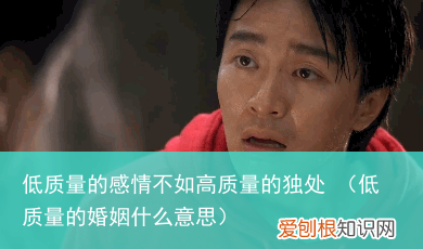 低质量的婚姻什么意思 低质量的感情不如高质量的独处