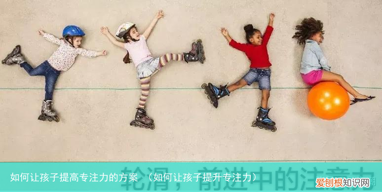 如何让孩子提升专注力 如何让孩子提高专注力的方案