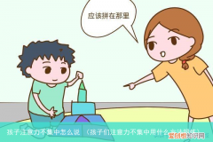 孩子们注意力不集中用什么方法锻炼 孩子注意力不集中怎么说
