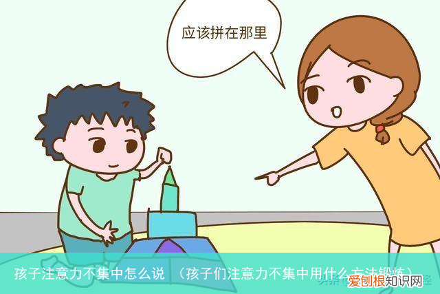 孩子们注意力不集中用什么方法锻炼 孩子注意力不集中怎么说