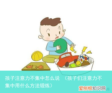 孩子们注意力不集中用什么方法锻炼 孩子注意力不集中怎么说
