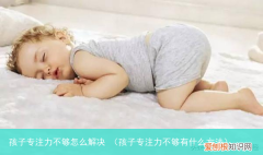 孩子专注力不够有什么方法 孩子专注力不够怎么解决