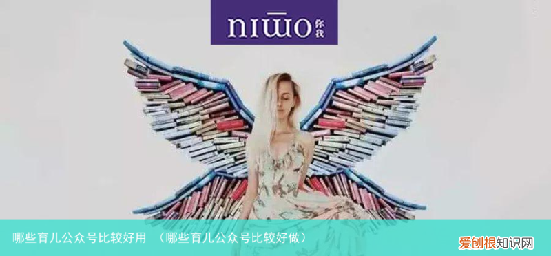 哪些育儿公众号比较好做 哪些育儿公众号比较好用