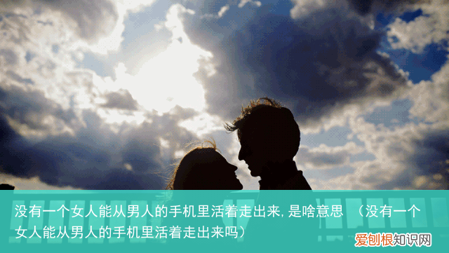 没有一个女人能从男人的手机里活着走出来吗 没有一个女人能从男人的手机里活着走出来,是啥意思