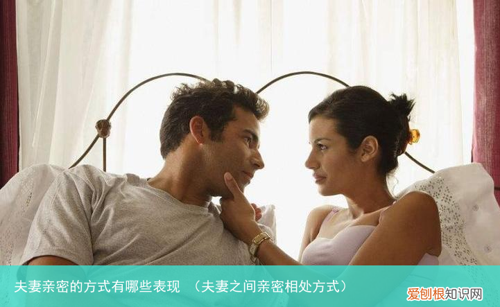 夫妻之间亲密相处方式 夫妻亲密的方式有哪些表现