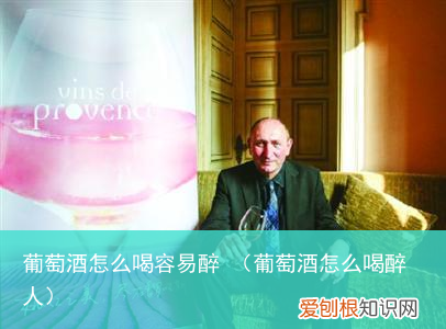 葡萄酒怎么喝醉人 葡萄酒怎么喝容易醉
