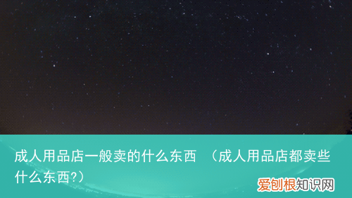 成人用品店都卖些什么东西? 成人用品店一般卖的什么东西