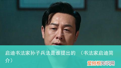 书法家启迪简介 启迪书法家孙子兵法是谁提出的