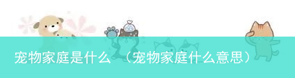 宠物家庭什么意思 宠物家庭是什么