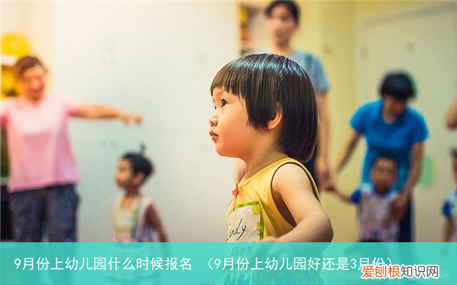 9月份上幼儿园好还是3月份 9月份上幼儿园什么时候报名
