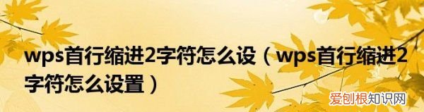 wps怎么首行缩进2字符，wps如何设置首行缩进2字符手机