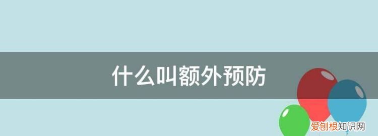 什么是额外预防具体措施包括哪些 什么是额外预防简答题