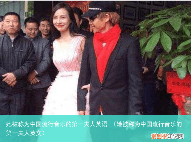 她被称为中国流行音乐的第一夫人英文 她被称为中国流行音乐的第一夫人英语