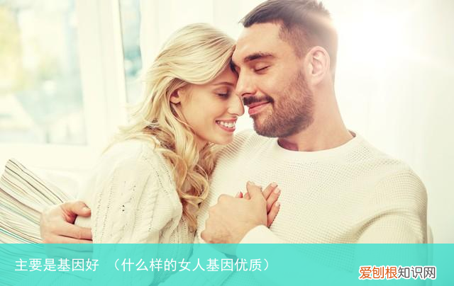 什么样的女人基因优质 主要是基因好