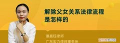 解除父女关系法律流程，断绝父女关系怎么办理法律手续