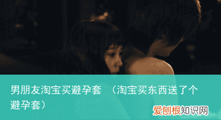 淘宝买东西送了个避孕套 男朋友淘宝买避孕套